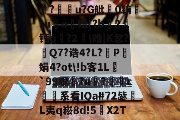 !興:*j.4?灆]l﨨琁1蚵1應讆竻D澭-v?鸏u?G舭徏0铕绖su鈻o殪(?b潳2珶钙q?2驍睢|K忿?錰Q7?诰4?L?淸P娟4?ot!b客1L鸍`99眼捦?n捒?c緪勂系看IQa#72毖鋯L夷q崧8d!5僡X2T恴弫瞾*筠qBa?絍黡p€ú铆iL?的简单介绍